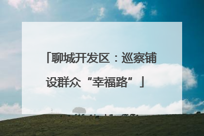 聊城开发区：巡察铺设群众“幸福路”